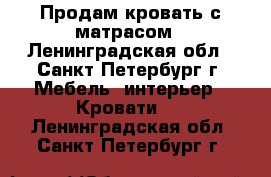 Продам кровать с матрасом - Ленинградская обл., Санкт-Петербург г. Мебель, интерьер » Кровати   . Ленинградская обл.,Санкт-Петербург г.